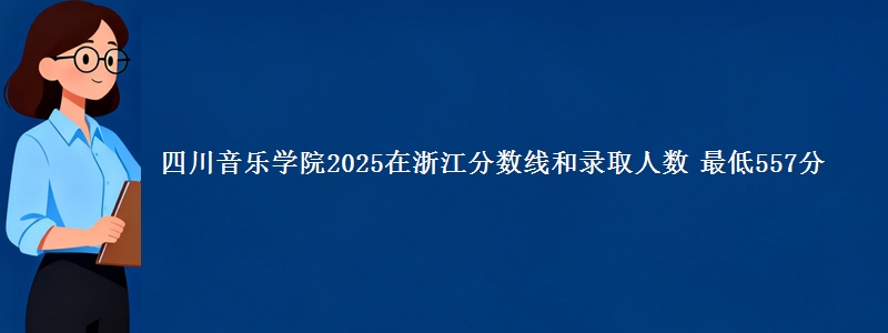四川音乐学院2025在浙江分数线和录取人数 最低557分
