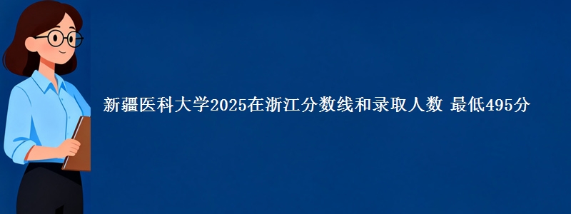 新疆医科大学2025在浙江分数线和录取人数 最低495分