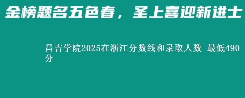 昌吉学院2025在浙江分数线和录取人数 最低490分