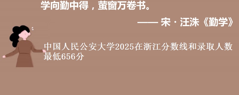 中国人民公安大学2025在浙江分数线和录取人数 最低656分