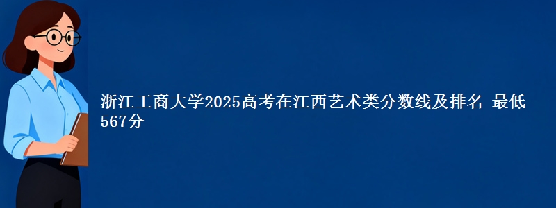 浙江工商大学2025高考在江西艺术类分数线及排名 最低567分