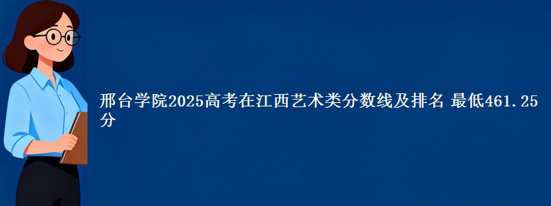 邢台学院2025高考在江西艺术类分数线及排名 最低461.25分