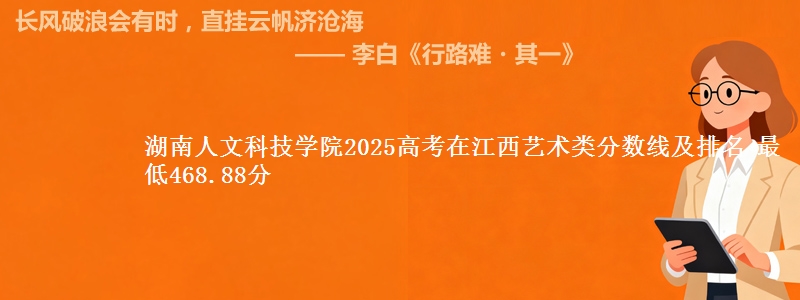 湖南人文科技学院2025高考在江西艺术类分数线及排名 最低468.88分