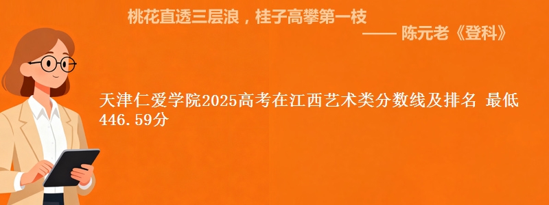 天津仁爱学院2025高考在江西艺术类分数线及排名 最低446.59分