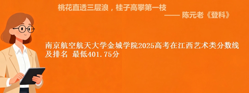 南京航空航天大学金城学院2025高考在江西艺术类分数线及排名 最低401.75分
