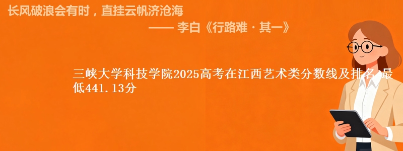 三峡大学科技学院2025高考在江西艺术类分数线及排名 最低441.13分