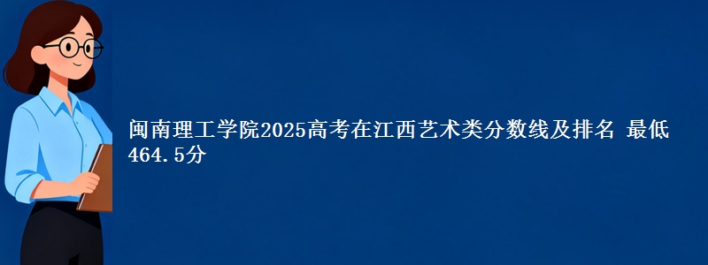 闽南理工学院2025高考在江西艺术类分数线及排名 最低464.5分