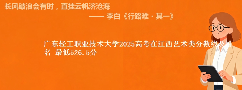 广东轻工职业技术大学2025高考在江西艺术类分数线及排名 最低526.5分
