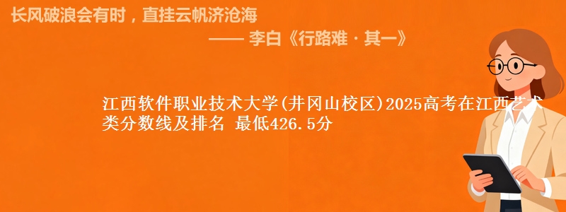 江西软件职业技术大学(井冈山校区)2025高考在江西艺术类分数线及排名 最低426.5分