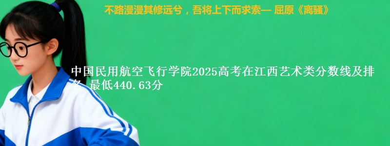 中国民用航空飞行学院2025高考在江西艺术类分数线及排名 最低440.63分