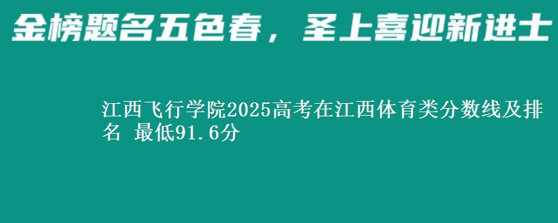 江西飞行学院2025高考在江西体育类分数线及排名 最低91.6分