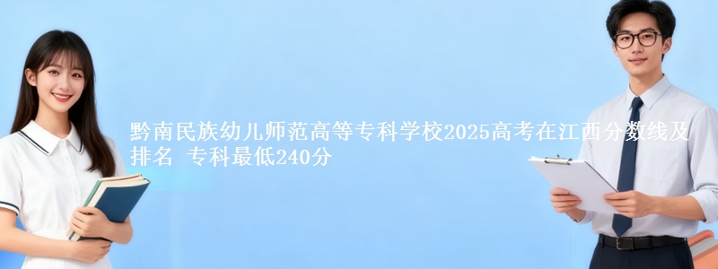 黔南民族幼儿师范高等专科学校2025高考在江西分数线及排名 专科最低240分