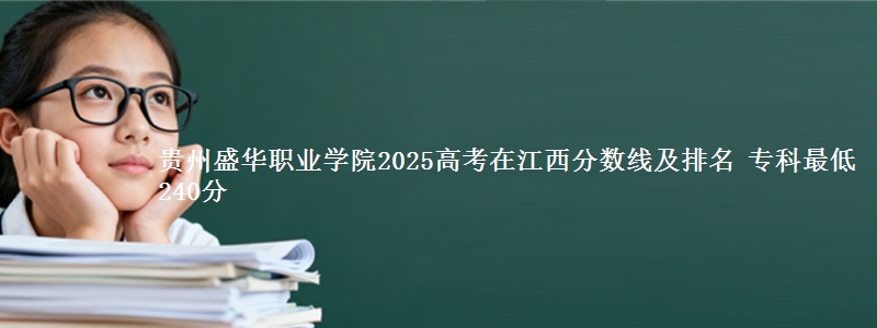 贵州盛华职业学院2025高考在江西分数线及排名 专科最低240分