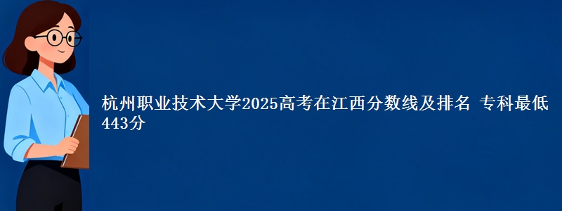 杭州职业技术大学2025高考在江西分数线及排名 专科最低443分