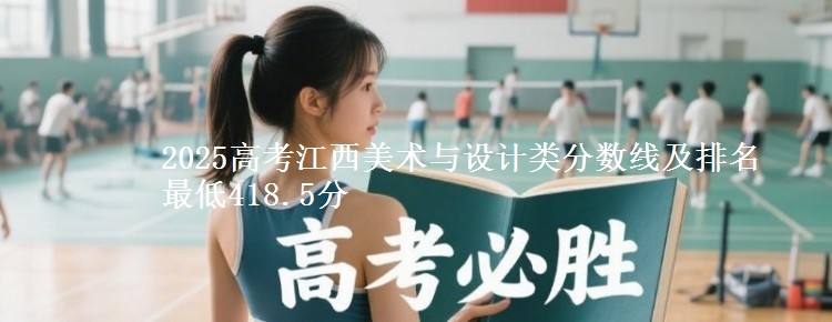 2025高考江西美术与设计类分数线及排名 最低418.5分
