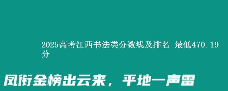 2025高考江西书法类分数线及排名 最低470.19分