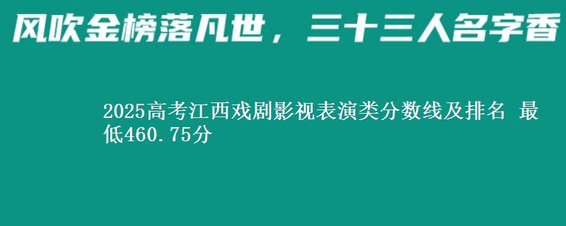 2025高考江西戏剧影视表演类分数线及排名 最低460.75分