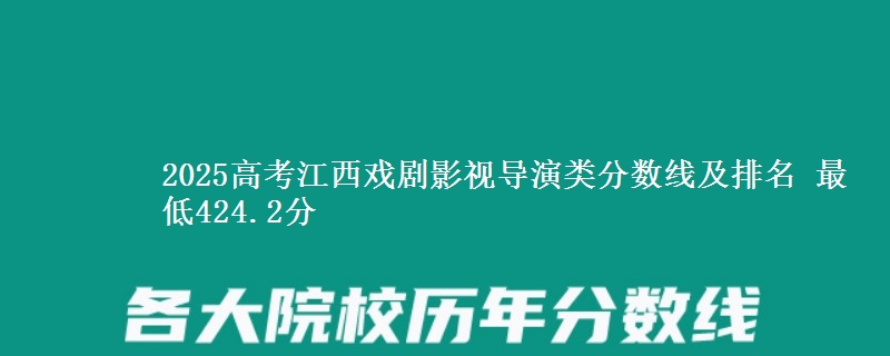 2025高考江西戏剧影视导演类分数线及排名 最低424.2分