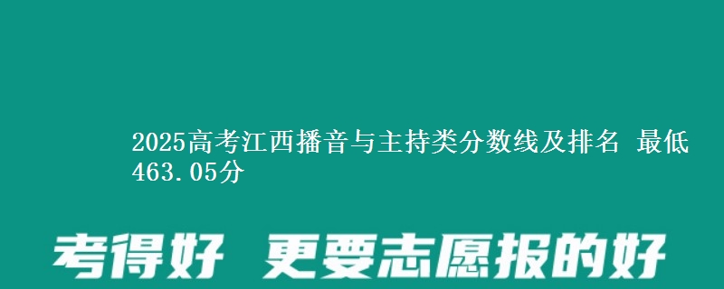 2025高考江西播音与主持类分数线及排名 最低463.05分