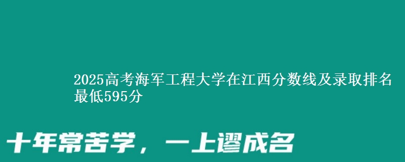 2025高考海军工程大学在江西分数线及录取排名 最低595分