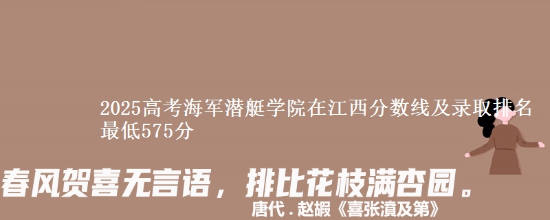 2025高考海军潜艇学院在江西分数线及录取排名 最低575分