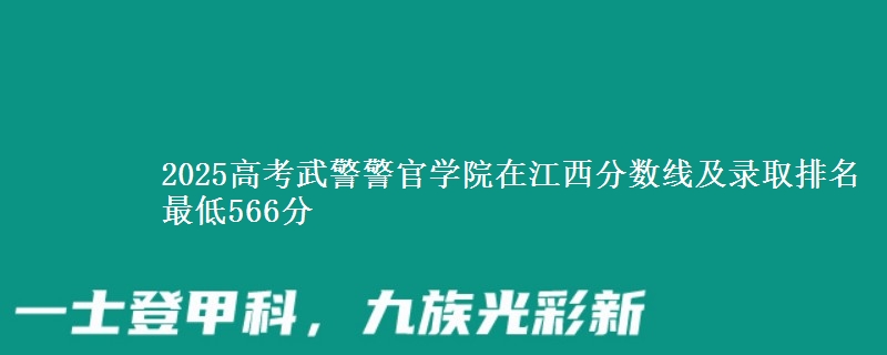 2025高考武警警官学院在江西分数线及录取排名 最低566分