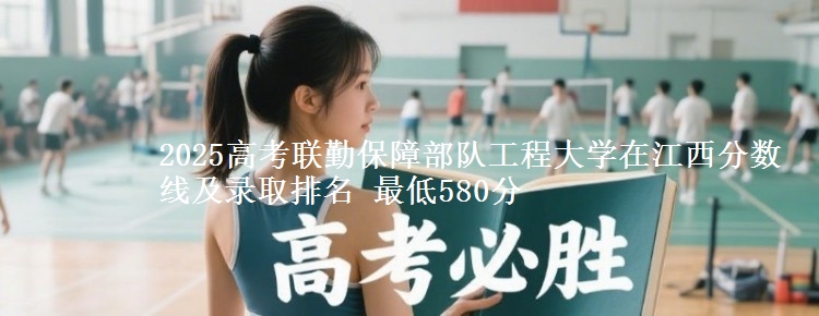 2025高考联勤保障部队工程大学在江西分数线及录取排名 最低580分