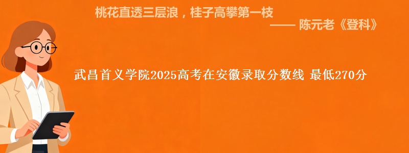 武昌首义学院2025高考在安徽录取分数线 最低270分