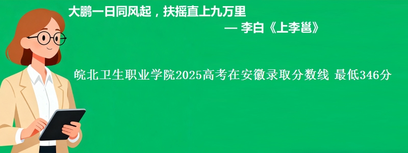 皖北卫生职业学院2025高考在安徽录取分数线 最低346分