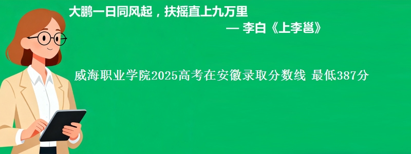 威海职业学院2025高考在安徽录取分数线 最低387分