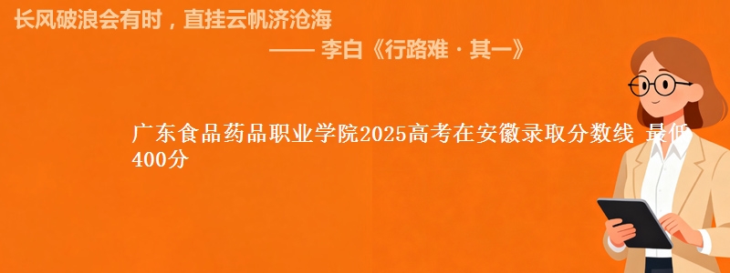 广东食品药品职业学院2025高考在安徽录取分数线 最低400分