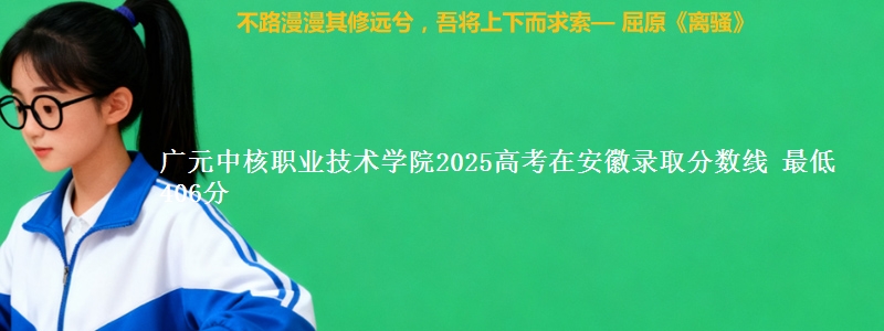 广元中核职业技术学院2025高考在安徽录取分数线 最低406分