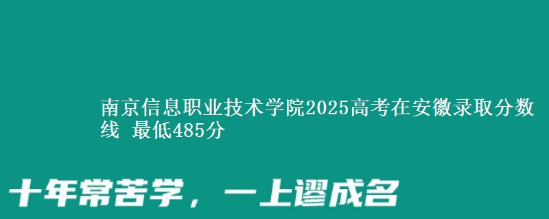 南京信息职业技术学院2025高考在安徽录取分数线 最低485分