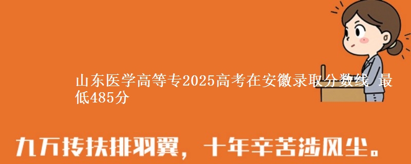 山东医学高等专2025高考在安徽录取分数线 最低485分