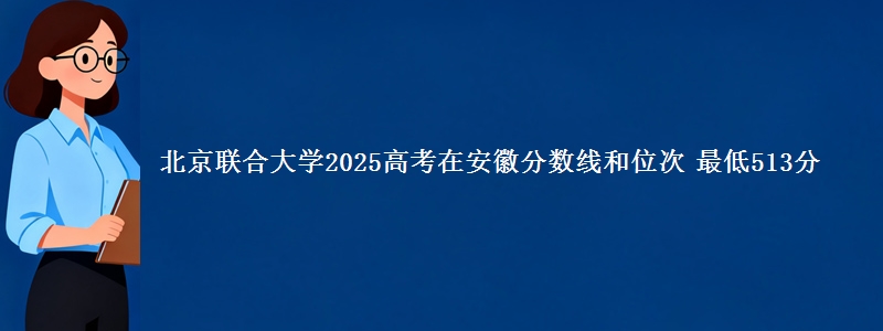 北京联合大学2025高考在安徽分数线和位次 最低513分