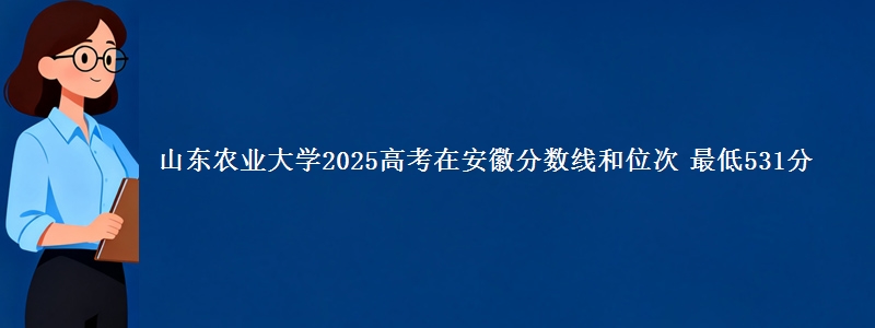 山东农业大学2025高考在安徽分数线和位次 最低531分