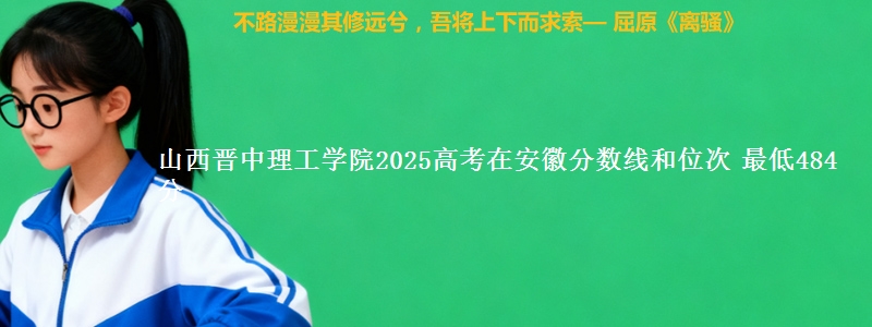 山西晋中理工学院2025高考在安徽分数线和位次 最低484分