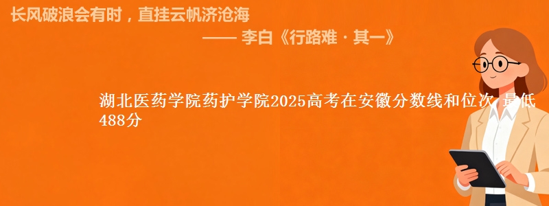 湖北医药学院药护学院2025高考在安徽分数线和位次 最低488分