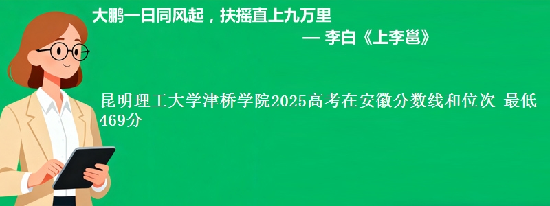昆明理工大学津桥学院2025高考在安徽分数线和位次 最低469分