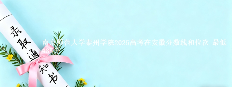 南京师范大学泰州学院2025高考在安徽分数线和位次 最低485分