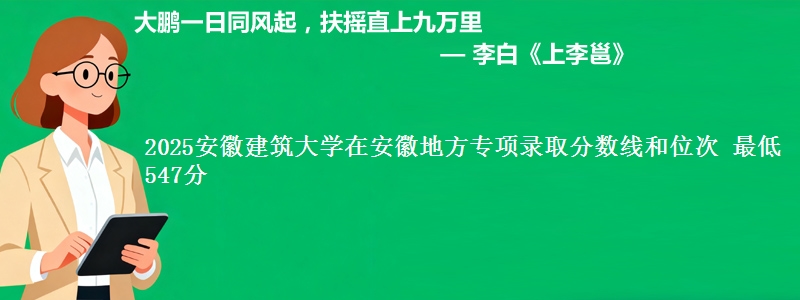 2025安徽建筑大学在安徽地方专项录取分数线和位次 最低547分