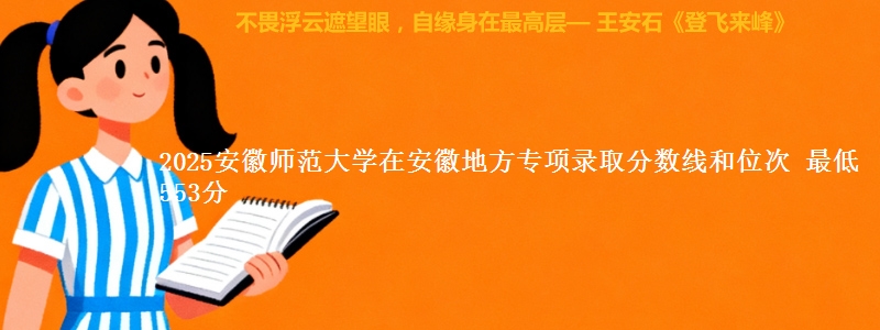 2025安徽师范大学在安徽地方专项录取分数线和位次 最低553分