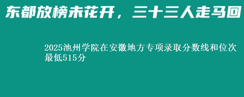 2025池州学院在安徽地方专项录取分数线和位次 最低515分