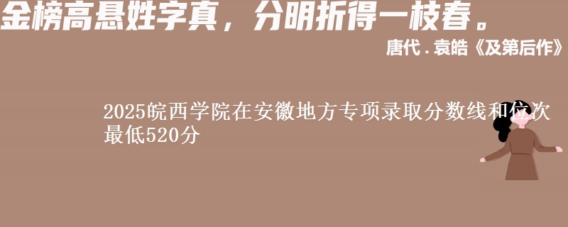 2025皖西学院在安徽地方专项录取分数线和位次 最低520分