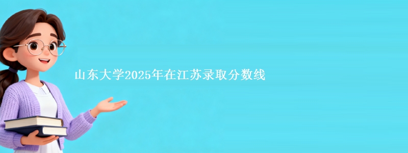 山东大学2025年在江苏录取分数线