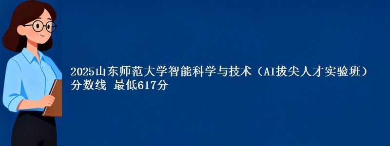 2025山东师范大学智能科学与技术(AI拔尖人才实验班)分数线 最低617分