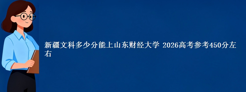 新疆文科多少分能上山东财经大学 2026高考参考450分左右