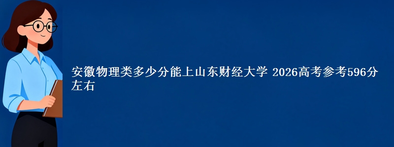 安徽物理类多少分能上山东财经大学 2026高考参考596分左右