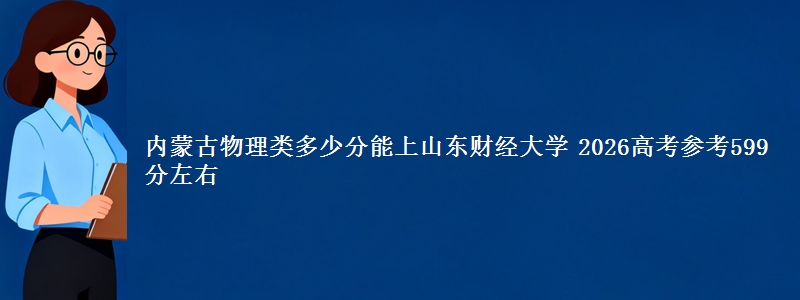 内蒙古物理类多少分能上山东财经大学 2026高考参考599分左右