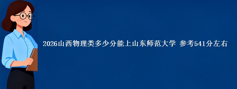 2026山西物理类多少分能上山东师范大学 参考541分左右